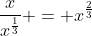 \frac{x}{x^{\frac{1}{3}}} = x^{\frac{2}{3}}