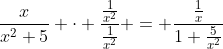\frac{x}{x^2+5} \cdot \frac{\frac{1}{x^2}}{\frac{1}{x^2}} = \frac{\frac{1}{x}}{1+\frac{5}{x^2}}