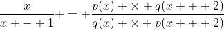\frac{x}{x - 1} = \frac{p(x) \times q(x + 2)}{q(x) \times p(x + 2)}