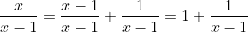 \frac{x}{x-1}=\frac{x-1}{x-1}+\frac{1}{x-1}=1+\frac{1}{x-1}