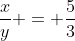 \frac{x}{y} = \frac{5}{3}