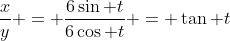 \frac{x}{y} = \frac{6\sin t}{6\cos t} = \tan t