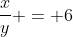 \frac{x}{y} = 6