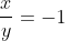 \frac{x}{y}=-1