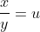 \frac{x}{y}=u