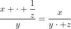 \frac{x \cdot \dfrac{1}{z}}{y}=\frac{x}{y\cdot z}