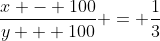 \frac{x - 100}{y + 100} = \frac{1}{3}