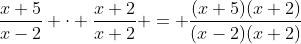 \frac{x+5}{x-2} \cdot \frac{x+2}{x+2} = \frac{(x+5)(x+2)}{(x-2)(x+2)}