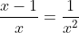 \frac{x-1}{x}=\frac{1}{x^2}