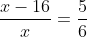 \frac{x-16}{x}=\frac{5}{6}