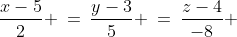 \frac{x-5}{2} \:=\:\frac{y-3}{5} \:=\:\frac{z-4}{-8} 