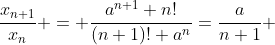 \frac{x_{n+1}}{x_{n}} = \frac{a^{n+1} n!}{(n+1)! a^n}=\frac{a}{n+1} 