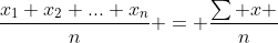 \frac{x_1+x_2+...+x_n}{n} = \frac{\sum x }{n}