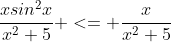 \frac{xsin^2x}{x^2+5} <= \frac{x}{x^2+5}
