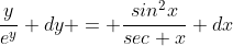 \frac{y}{e^y} dy = \frac{sin^2x}{sec x} dx