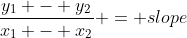 \frac{y_1 - y_2}{x_1 - x_2} = slope