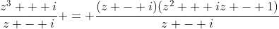 \frac{z^3 + i}{z - i} = \frac{(z - i)(z^2 + iz - 1)}{z - i}