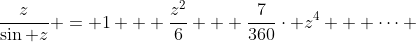 \frac{z}{\sin z} = 1 + \frac{z^{2}}{6} + \frac{7}{360}\cdot z^{4} + \dots 