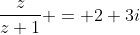 \frac{z}{z+1} = 2+3i