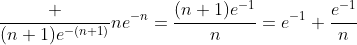 \frac {(n+1)e^{-(n+1)}}{ne^{-n}}=\frac{(n+1)e^{-1}}{n}=e^{-1}+\frac{e^{-1}}{n}