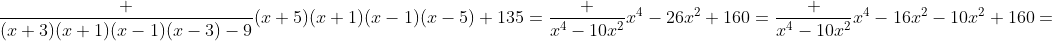 \frac {(x+3)(x+1)(x-1)(x-3)-9}{(x+5)(x+1)(x-1)(x-5)+135}=\frac {x^4-10x^2}{x^4-26x^2+160}=\frac {x^4-10x^2}{x^4-16x^2-10x^2+160}=