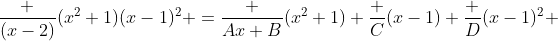 \frac {(x-2)}{(x^2+1)(x-1)^2} =\frac {Ax+B}{(x^2+1)}+\frac {C}{(x-1)}+\frac {D}{(x-1)^2} 