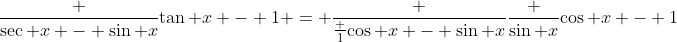 \frac {\sec x - \sin x}{\tan x - 1} = \frac {\frac 1{\cos x} - \sin x}{\frac {\sin x}{\cos x} - 1}