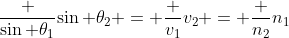 \frac {\sin \theta_1}{\sin \theta_2} = \frac {v_1}{v_2} = \frac {n_2}{n_1}