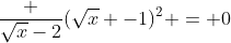 \frac {\sqrt{x}-2}{(\sqrt{x} -1)^2} = 0