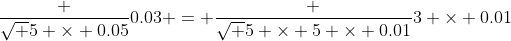 \frac {\sqrt 5 \times 0.05}{0.03} = \frac {\sqrt 5 \times 5 \times 0.01}{3 \times 0.01}