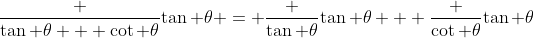 \frac {\tan \theta + \cot \theta}{\tan \theta} = \frac {\tan \theta}{\tan \theta} + \frac {\cot \theta}{\tan \theta}