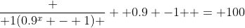 \frac { 1(0.9^x - 1) } { 0.9 -1 } = 100