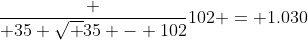 \frac { 35 \sqrt {35} - 102}{102} = 1.030