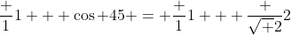 \frac {1}{1 + \cos 45} = \frac {1}{1 + \frac {\sqrt {2}}{2}}