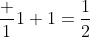 \frac {1}{1+1}=\frac{1}{2}