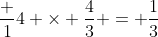 \frac {1}{4} \times \frac{4}{3} = \frac{1}{3}