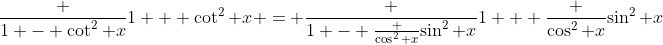 \frac {1 - \cot^2 x}{1 + \cot^2 x} = \frac {1 - \frac {\cos^2 x}{\sin^2 x}}{1 + \frac {\cos^2 x}{\sin^2 x}}