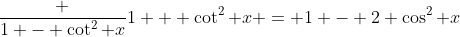 \frac {1 - \cot^2 x}{1 + \cot^2 x} = 1 - 2 \cos^2 x
