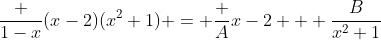 \frac {1-x}{(x-2)(x^2+1)} = \frac {A}{x-2} + \frac{B}{x^2+1}