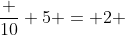 \frac {10} {5} = 2 