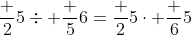 \frac {2}{5}\div \frac {5}{6}=\frac {2}{5}\cdot \frac {6}{5}