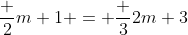 \frac {2}{m+1} = \frac {3}{2m+3}