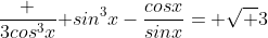 \frac {3cos^3x}{ sin^3x}-\frac{cosx}{sinx}= \sqrt {3}