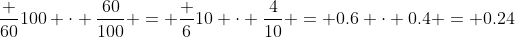 \frac {60}{100} \cdot \frac{60}{100} = \frac {6}{10} \cdot \frac{4}{10} = 0.6 \cdot 0.4 = 0.24