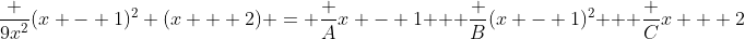 \frac {9x^2}{(x - 1)^2 (x + 2)} = \frac {A}{x - 1} + \frac {B}{(x - 1)^2} + \frac {C}{x + 2}