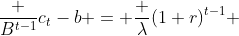 \frac {B^{t-1}}{c_t-b} = \frac {\lambda}{(1+r)^{t-1}} 