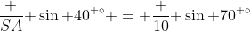 \frac {SA}{ \sin 40^{ \circ}} = \frac {10}{ \sin 70^{ \circ}}
