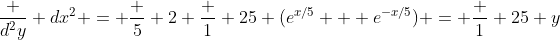 \frac {d^2y} {dx^2} = \frac 5 2 \frac 1 {25} (e^{x/5} + e^{-x/5}) = \frac 1 {25} y