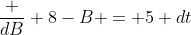 \frac {dB} {8-B} = 5 dt