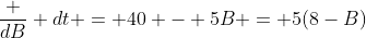 \frac {dB} {dt} = 40 - 5B = 5(8-B)